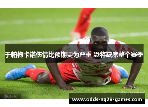 于帕梅卡诺伤情比预期更为严重 恐将缺席整个赛季