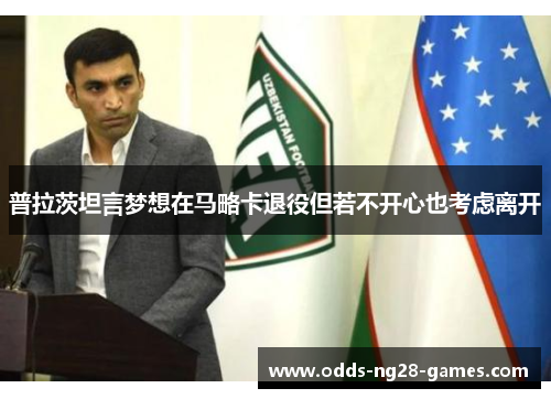 普拉茨坦言梦想在马略卡退役但若不开心也考虑离开