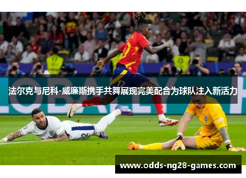 法尔克与尼科-威廉斯携手共舞展现完美配合为球队注入新活力