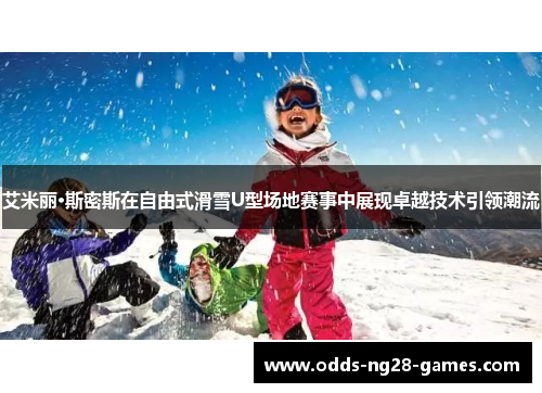 艾米丽·斯密斯在自由式滑雪U型场地赛事中展现卓越技术引领潮流