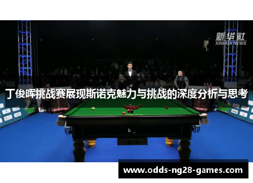 丁俊晖挑战赛展现斯诺克魅力与挑战的深度分析与思考