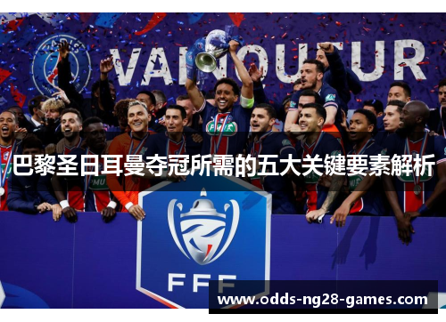 巴黎圣日耳曼夺冠所需的五大关键要素解析