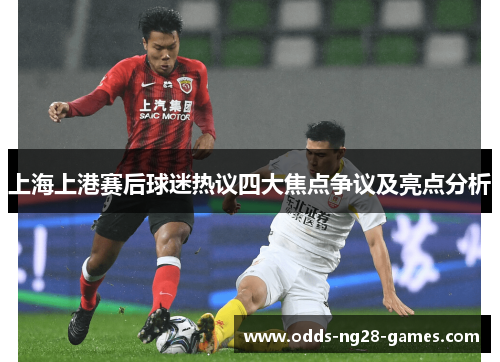 上海上港赛后球迷热议四大焦点争议及亮点分析