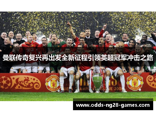 曼联传奇复兴再出发全新征程引领英超冠军冲击之路