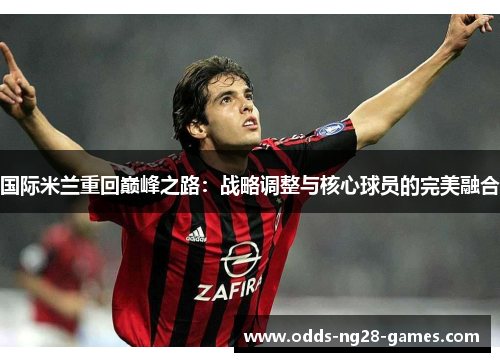 国际米兰重回巅峰之路：战略调整与核心球员的完美融合