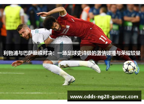 利物浦与巴萨巅峰对决：一场足球史诗级的激情碰撞与荣耀较量