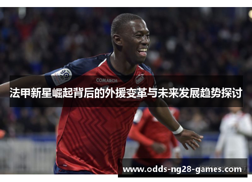 法甲新星崛起背后的外援变革与未来发展趋势探讨