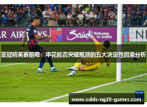 亚冠精英赛前瞻:申花能否突破瓶颈的五大决定性因素分析 亚冠精英赛前瞻:申花能否突破瓶颈的五大决定性因素分析