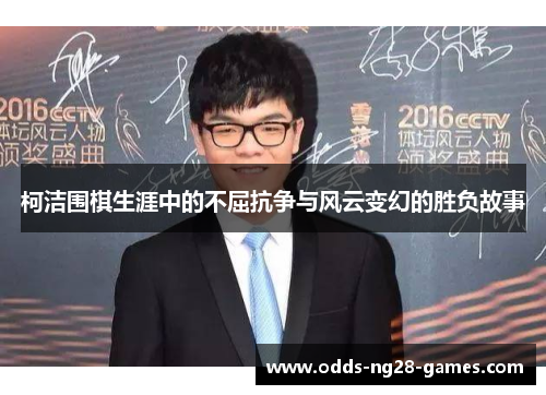 柯洁围棋生涯中的不屈抗争与风云变幻的胜负故事