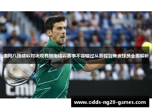澳网八强精彩对决观看指南精彩赛事不容错过从赛程到焦点球员全面解析