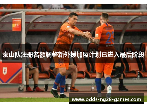 泰山队注册名额调整新外援加盟计划已进入最后阶段