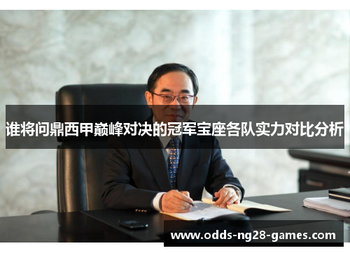 谁将问鼎西甲巅峰对决的冠军宝座各队实力对比分析