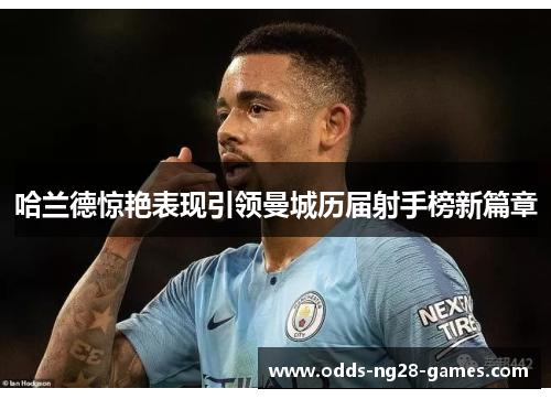 哈兰德惊艳表现引领曼城历届射手榜新篇章