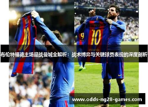 布伦特福德主场迎战曼城全解析：战术博弈与关键球员表现的深度剖析