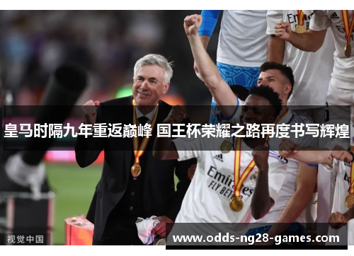 皇马时隔九年重返巅峰 国王杯荣耀之路再度书写辉煌