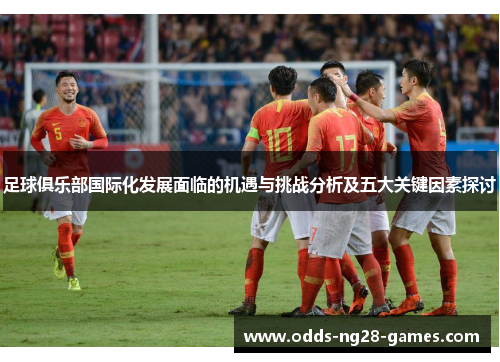 足球俱乐部国际化发展面临的机遇与挑战分析及五大关键因素探讨 足球俱乐部国际化发展面临的机遇与挑战分析及五大关键因素探讨
