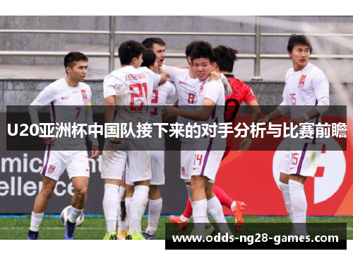 U20亚洲杯中国队接下来的对手分析与比赛前瞻