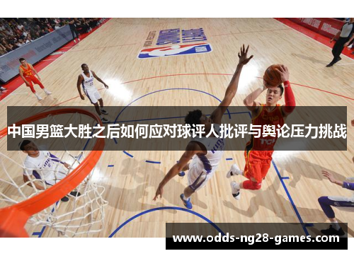 中国男篮大胜之后如何应对球评人批评与舆论压力挑战