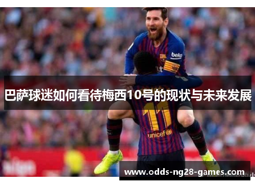 巴萨球迷如何看待梅西10号的现状与未来发展