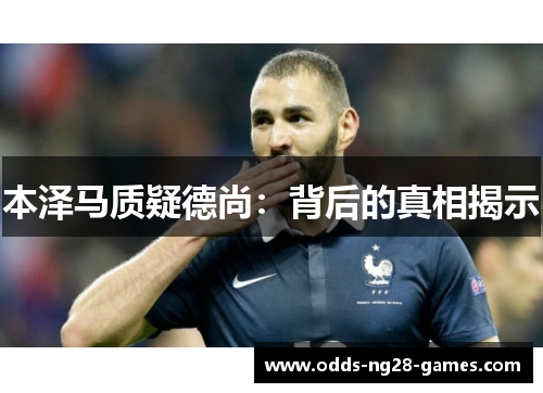 本泽马质疑德尚：背后的真相揭示