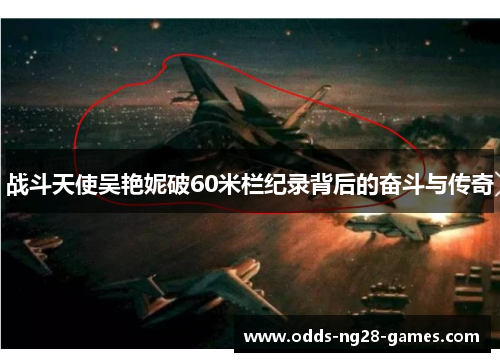 战斗天使吴艳妮破60米栏纪录背后的奋斗与传奇