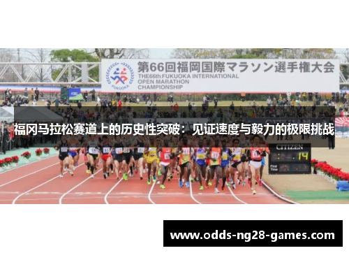 福冈马拉松赛道上的历史性突破:见证速度与毅力的极限挑战 福冈马拉松赛道上的历史性突破:见证速度与毅力的极限挑战
