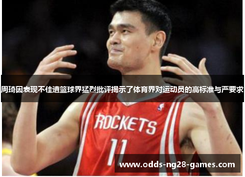 周琦因表现不佳遭篮球界猛烈批评揭示了体育界对运动员的高标准与严要求