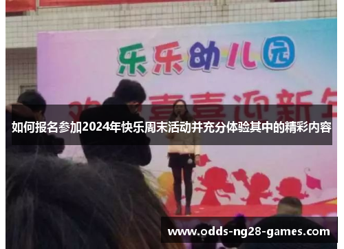 如何报名参加2024年快乐周末活动并充分体验其中的精彩内容