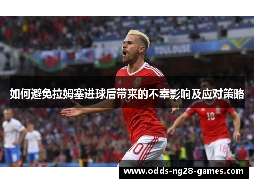 如何避免拉姆塞进球后带来的不幸影响及应对策略 如何避免拉姆塞进球后带来的不幸影响及应对策略