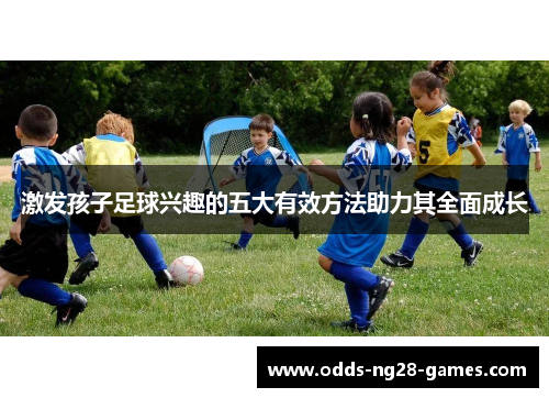 激发孩子足球兴趣的五大有效方法助力其全面成长