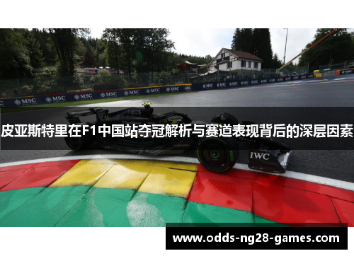 皮亚斯特里在F1中国站夺冠解析与赛道表现背后的深层因素