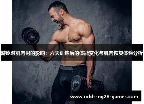 游泳对肌肉男的影响：六天训练后的体能变化与肌肉恢复体验分析