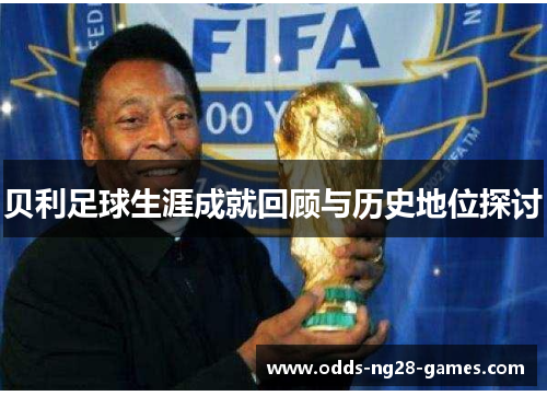 贝利足球生涯成就回顾与历史地位探讨