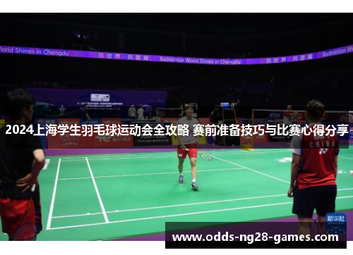 2024上海学生羽毛球运动会全攻略 赛前准备技巧与比赛心得分享