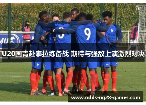 U20国青赴泰拉练备战 期待与强敌上演激烈对决 U20国青赴泰拉练备战 期待与强敌上演激烈对决