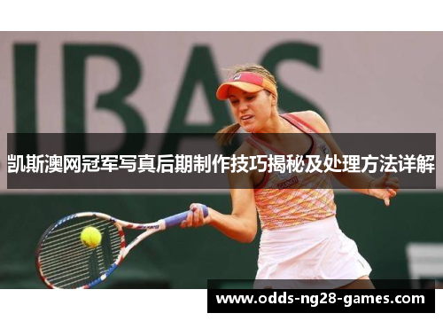 凯斯澳网冠军写真后期制作技巧揭秘及处理方法详解