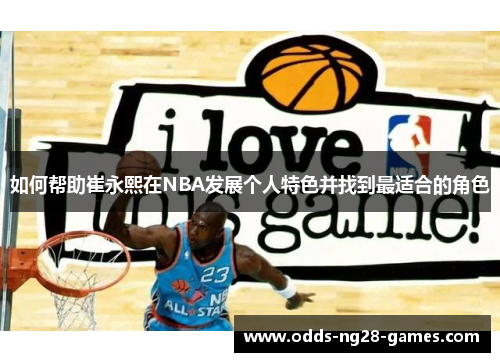 如何帮助崔永熙在NBA发展个人特色并找到最适合的角色