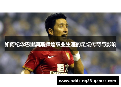 如何纪念巴里奥斯辉煌职业生涯的足坛传奇与影响
