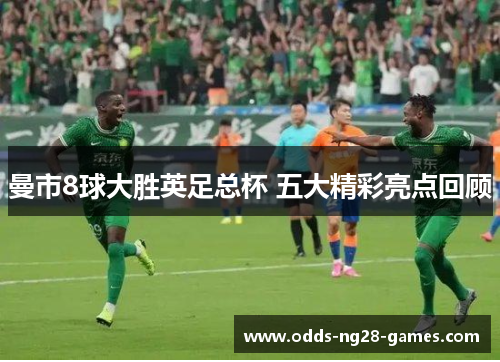 曼市8球大胜英足总杯 五大精彩亮点回顾