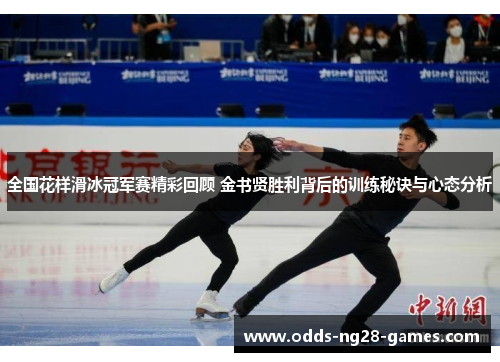 全国花样滑冰冠军赛精彩回顾 金书贤胜利背后的训练秘诀与心态分析