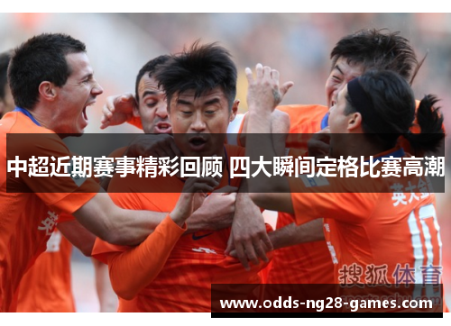 中超近期赛事精彩回顾 四大瞬间定格比赛高潮