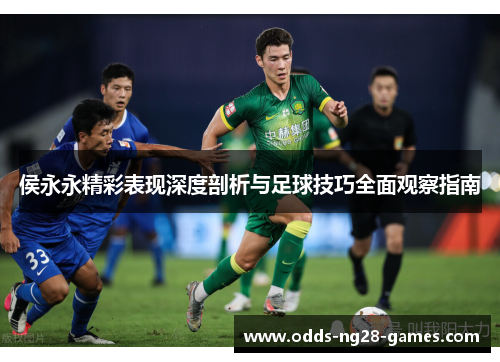 侯永永精彩表现深度剖析与足球技巧全面观察指南
