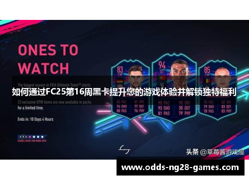 如何通过FC25第16周黑卡提升您的游戏体验并解锁独特福利
