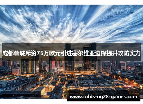 成都蓉城斥资75万欧元引进塞尔维亚边锋提升攻防实力 成都蓉城斥资75万欧元引进塞尔维亚边锋提升攻防实力