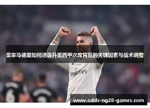 皇家马德里如何逆袭升至西甲次席背后的关键因素与战术调整