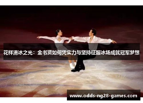 花样滑冰之光：金书贤如何凭实力与坚持征服冰场成就冠军梦想