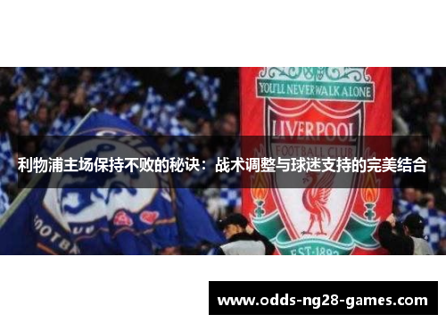 利物浦主场保持不败的秘诀：战术调整与球迷支持的完美结合