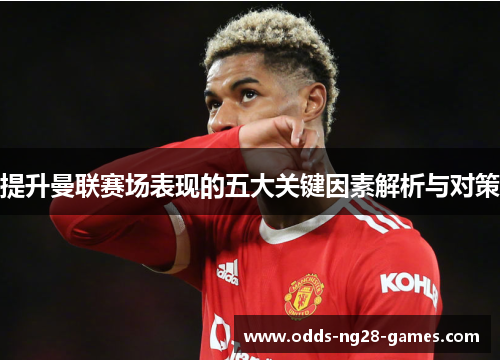 提升曼联赛场表现的五大关键因素解析与对策