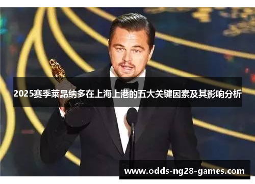 2025赛季莱昂纳多在上海上港的五大关键因素及其影响分析