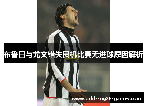 布鲁日与尤文错失良机比赛无进球原因解析